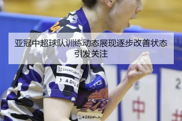 亚冠中超球队训练动态展现逐步改善状态引发关注